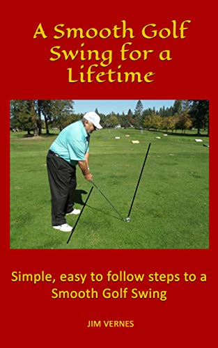 A Smooth Golf Swing for a Lifetime: Simple, easy to follow steps to a Smooth Golf Swing