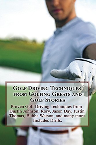 Golf Driving Techniques from Golfing Greats and Stories: Proven Golf Driving Techniques from Dustin Johnson, Rory, Jason Day, Justin Thomas, Bubba Watson, … and Drills (Golf Instruction Book 6)